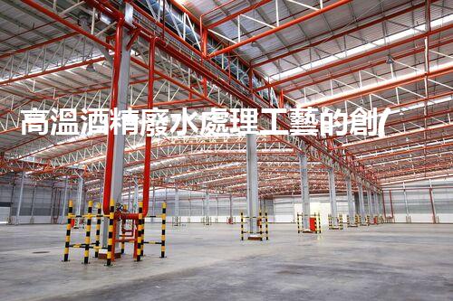 高溫酒精廢水處理工藝的創(chuàng)新與突破？